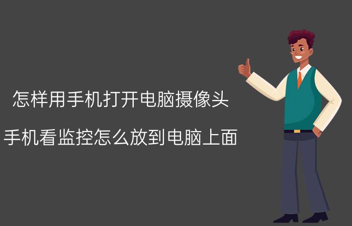 怎样用手机打开电脑摄像头 手机看监控怎么放到电脑上面？